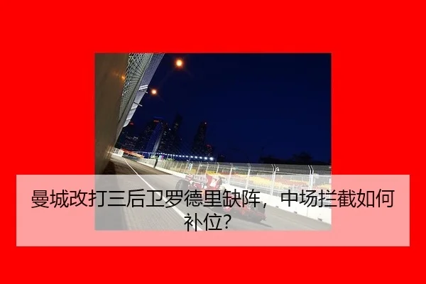 曼城改打三后卫罗德里缺阵，中场拦截如何补位？